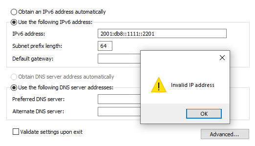 Exhibit shows the IPv6 configuration window.  At the top right are two radio buttons.  One radio button says Obtain an IPv6 address automatically. The second button is checked and it says Use the following IPv6 address.  Underneath the radio button are three input boxes: IPv6 address is entered as 2001:db8::1111::2201. Subnet prefix length is entered as 64. Default gateway is blank.  An error box covers the lower portion of the settings.  The error message is Invalid IP address with a warning symbol and an OK button.